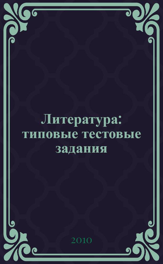 Литература : типовые тестовые задания : 10 вариантов заданий, ответы и комментарии, критерии оценок, бланки ответов : для подготовки выпускников всех типов образовательных учреждений РФ к сдаче экзаменов в форме ЕГЭ