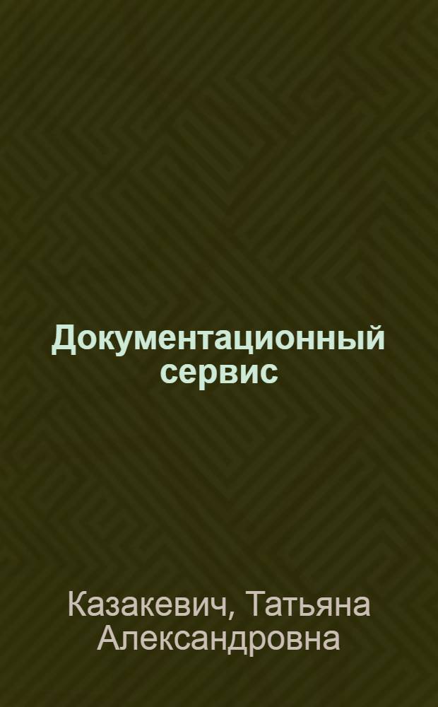 Документационный сервис : учебное пособие для студентов высших учебных заведений, обучающихся по специальности "Социально-культурный сервис и туризм"