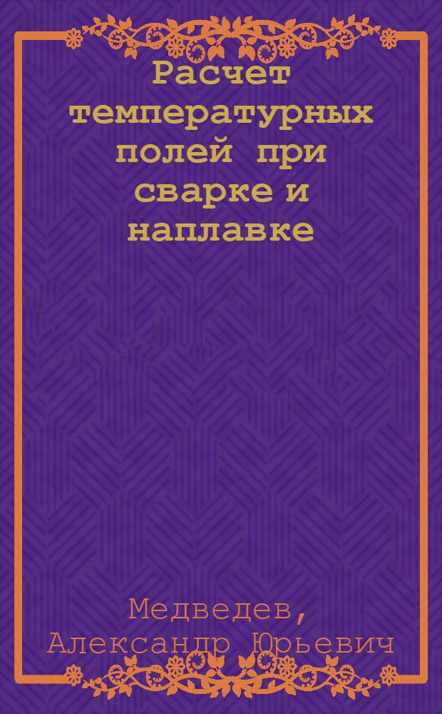 Расчет температурных полей при сварке и наплавке : учебный курс : для студентов, обучающихся по специальностям 150202 "Оборудование и технология сварочного производства" и 150207 "Реновация средств и объектов материального производства в машиностроении"
