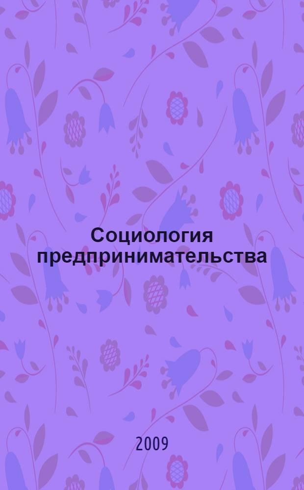 Социология предпринимательства: западные традиции и российские инновации изучения региональных проблем : учебно-методическое пособие для студентов социологического факультета