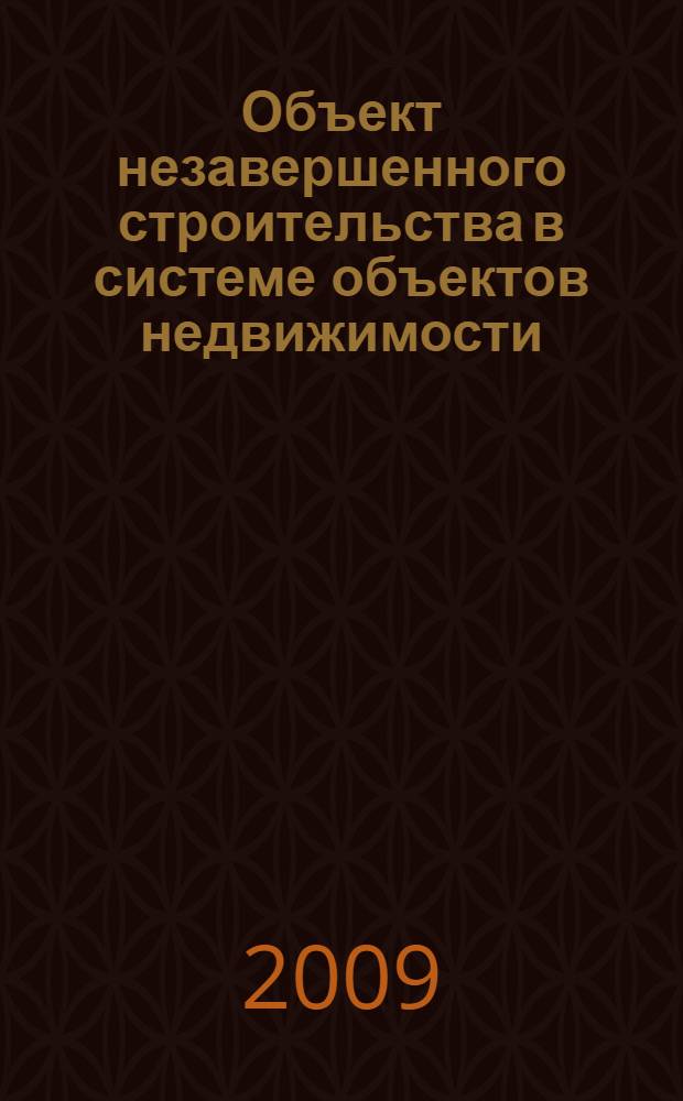 Объект незавершенного строительства в системе объектов недвижимости : теория и практика гражданского и предпринимательского права