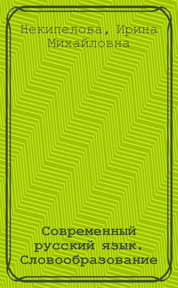Современный русский язык. Словообразование : учебно-методическое пособие для студентов специальности "Теоретическая и прикладная лингвистика"