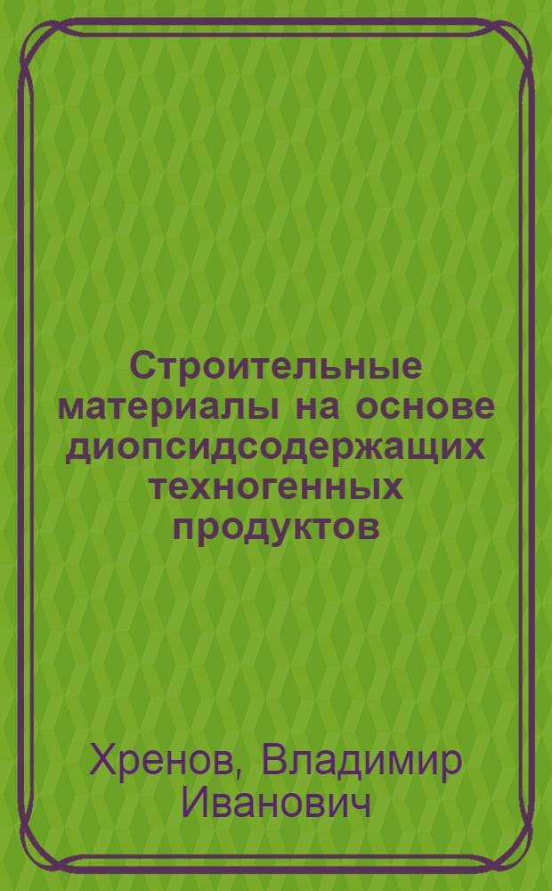 Строительные материалы на основе диопсидсодержащих техногенных продуктов : автореферат диссертации на соискание ученой степени д.т.н. : специальность 05.23.05