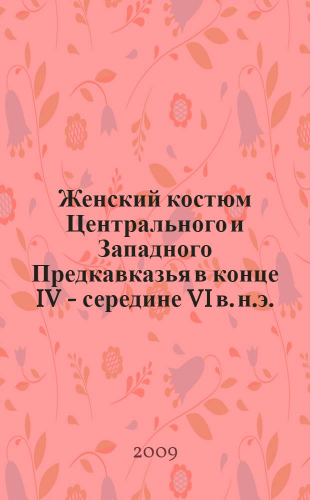 Женский костюм Центрального и Западного Предкавказья в конце IV - середине VI в. н.э. = Female costume of the Central and Western Ciscaucasia in the late 4 - mid-6 centuries A. D.
