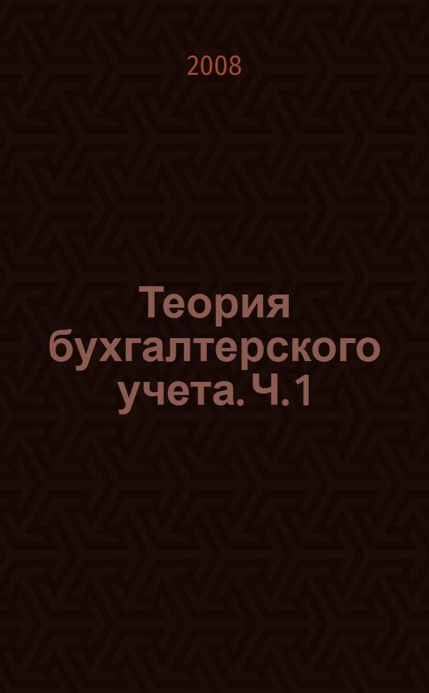 Теория бухгалтерского учета. Ч. 1 : Сущность, предмет и метод бухгалтерского учета