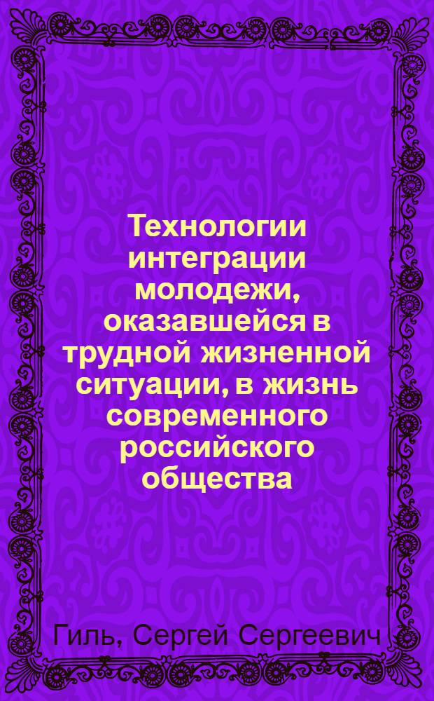Технологии интеграции молодежи, оказавшейся в трудной жизненной ситуации, в жизнь современного российского общества : учебное пособие