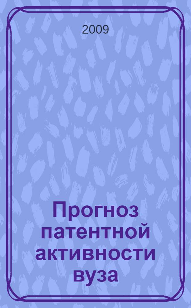 Прогноз патентной активности вуза : монография