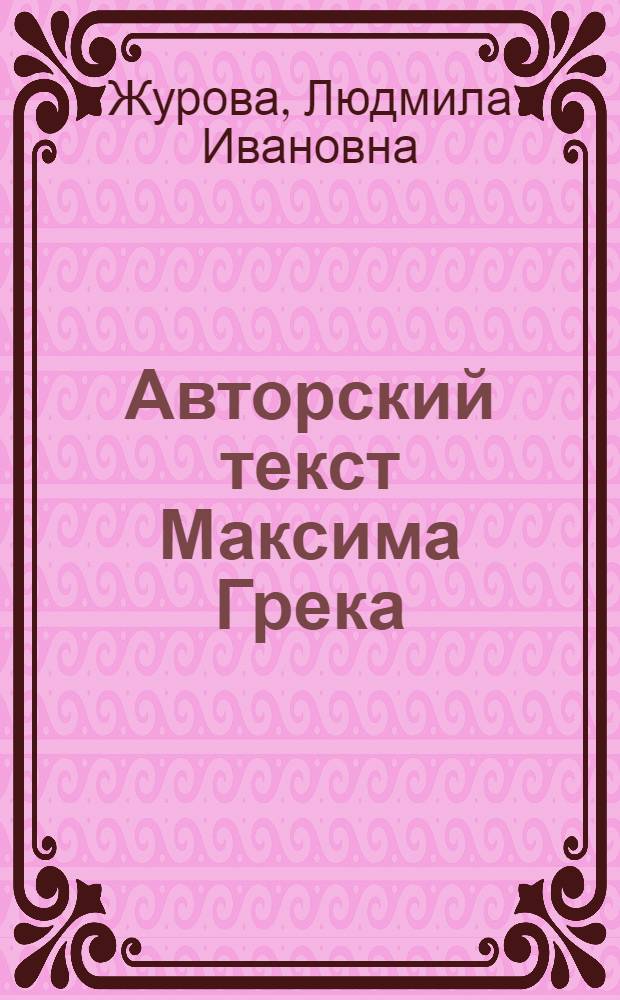 Авторский текст Максима Грека: рукописная и литературная традиции : в 2 ч.