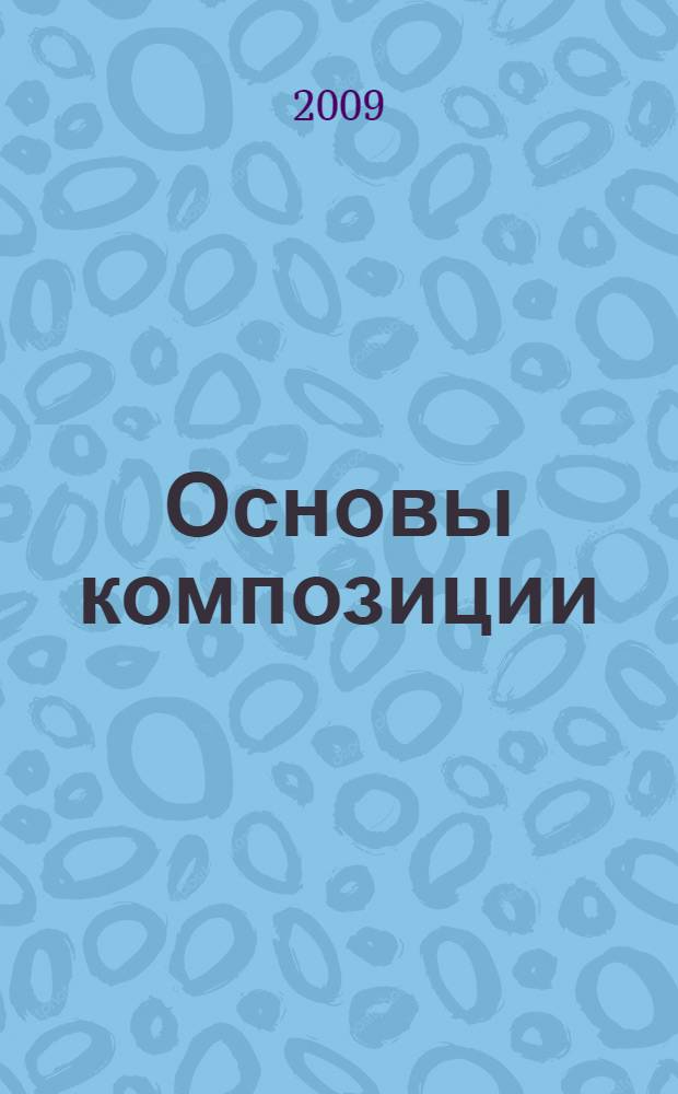 Основы композиции : учебное пособие для студентов высших учебных заведений, обучающихся по специальности 261001 "технология художественной обработки материалов"