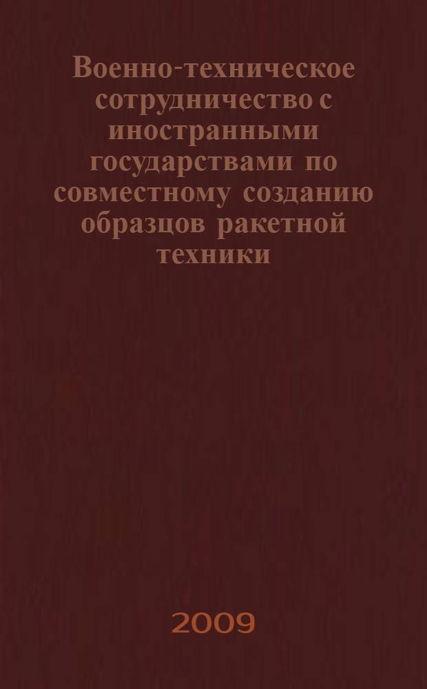 Военно-техническое сотрудничество с иностранными государствами по совместному созданию образцов ракетной техники : теоретические положения и практический опыт сотрудничества