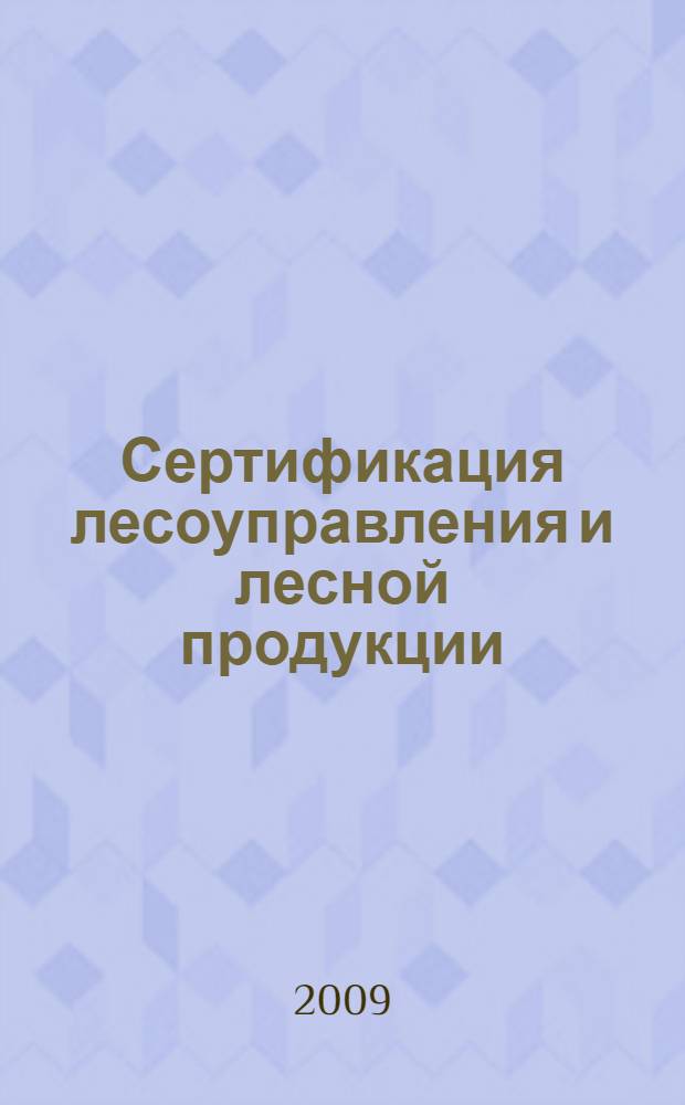 Сертификация лесоуправления и лесной продукции : учебное пособие для студентов специальностей 260400, 260100, 320800 всех форм обучения