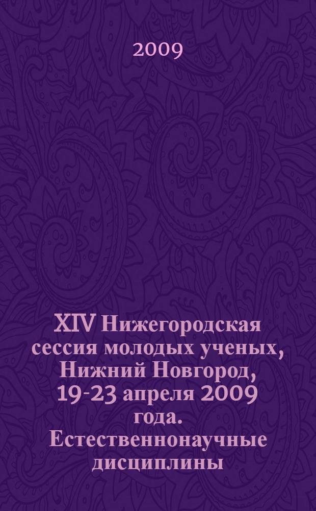 XIV Нижегородская сессия молодых ученых, Нижний Новгород, 19-23 апреля 2009 года. Естественнонаучные дисциплины : материалы секции "Стендовая физика"