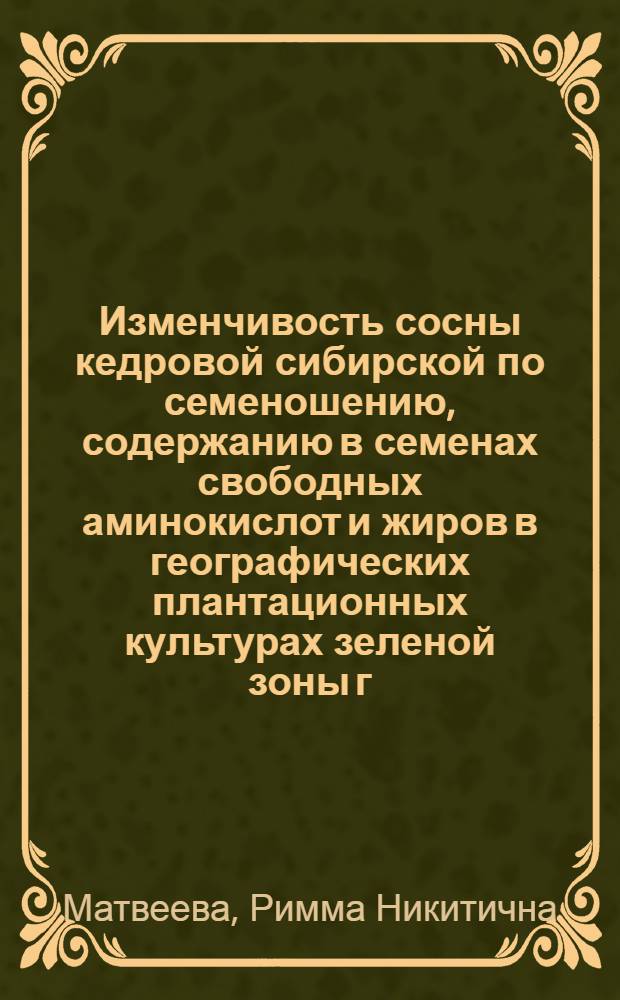 Изменчивость сосны кедровой сибирской по семеношению, содержанию в семенах свободных аминокислот и жиров в географических плантационных культурах зеленой зоны г. Красноярска : монография