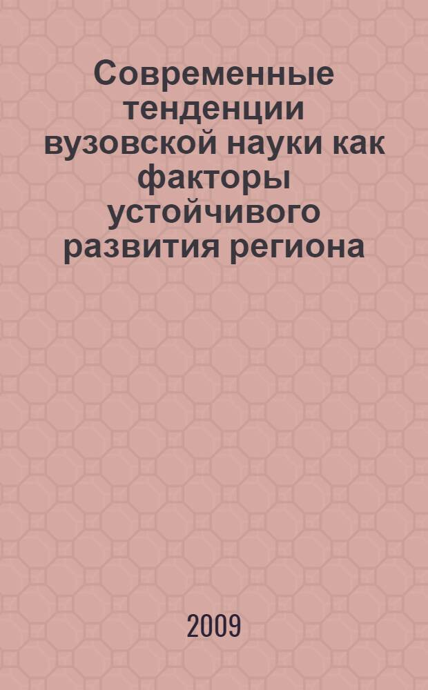 Современные тенденции вузовской науки как факторы устойчивого развития региона : материалы межвузовской научно-практической конференции, 20-22 мая 2009 г
