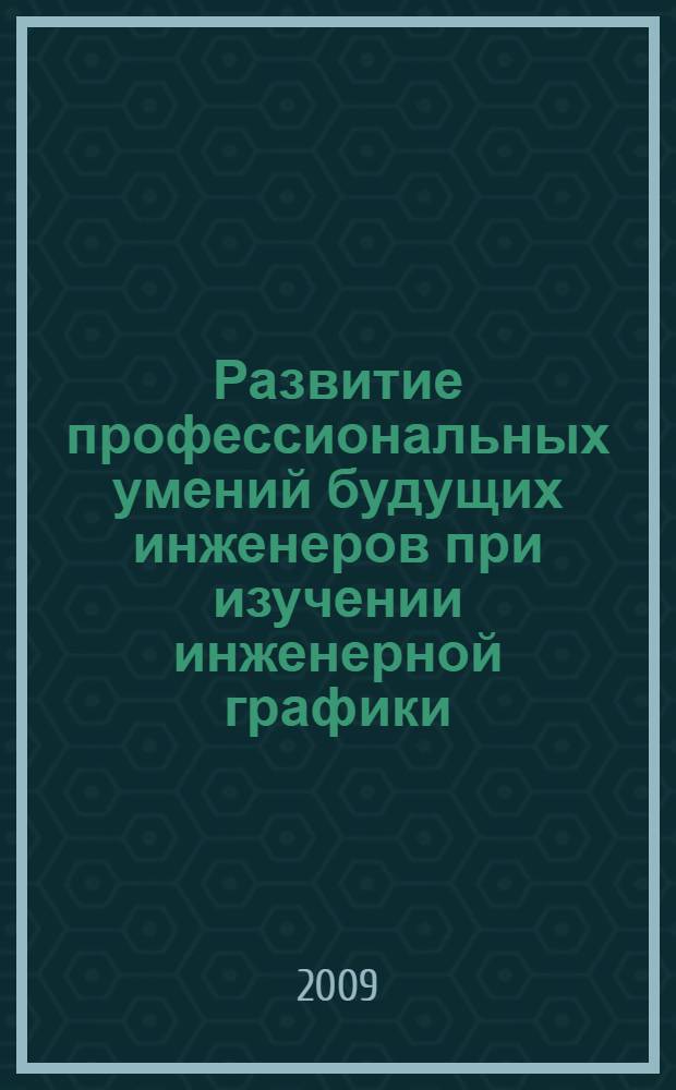 Развитие профессиональных умений будущих инженеров при изучении инженерной графики : монография