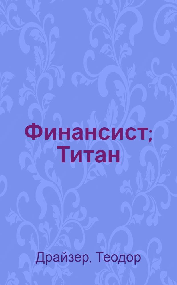 Финансист; Титан; Стоик: романы / Теодор Драйзер; пер. с англ. М. Волосова и др.