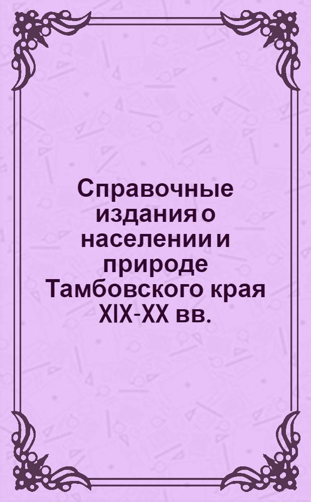 Справочные издания о населении и природе Тамбовского края XIX-XX вв. : информационно-поисковая система