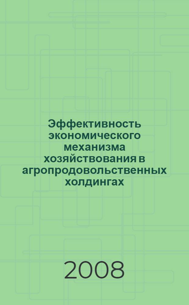 Эффективность экономического механизма хозяйствования в агропродовольственных холдингах : монография