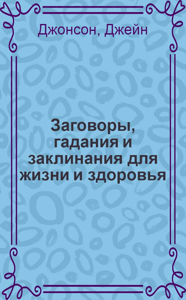 Заговоры, гадания и заклинания для жизни и здоровья