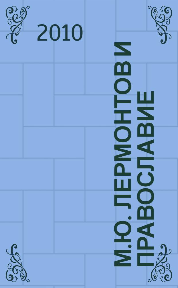 М.Ю. Лермонтов и православие : сборник статей о творчестве М.Ю. Лермонтова