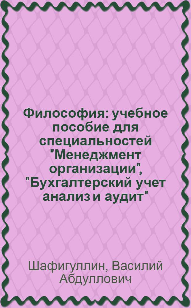 Философия : учебное пособие для специальностей "Менеджмент организации", "Бухгалтерский учет анализ и аудит", "Финансы и кредит", направления "Менеджмент"