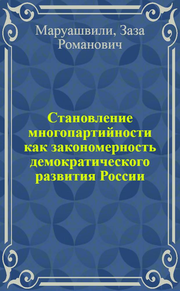 Становление многопартийности как закономерность демократического развития России (историко-политологический анализ) : автореферат диссертации на соискание ученой степени д.ист.н. : специальность 07.00.02