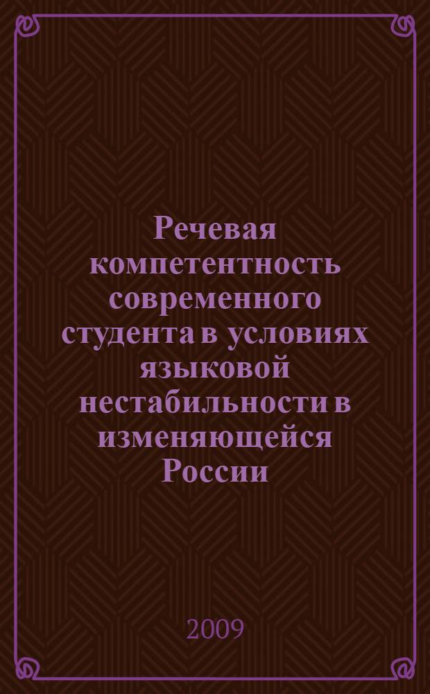 Речевая компетентность современного студента в условиях языковой нестабильности в изменяющейся России : сборник научных трудов по материалам Всероссийской конференции, 2-4 ноября 2009 г