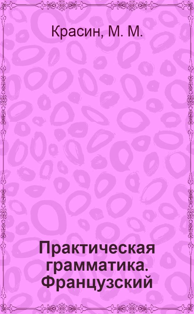 Практическая грамматика. Французский : (cours pratique de la grammaire francaise. Verbe) : электронный учебно-методический комплекс