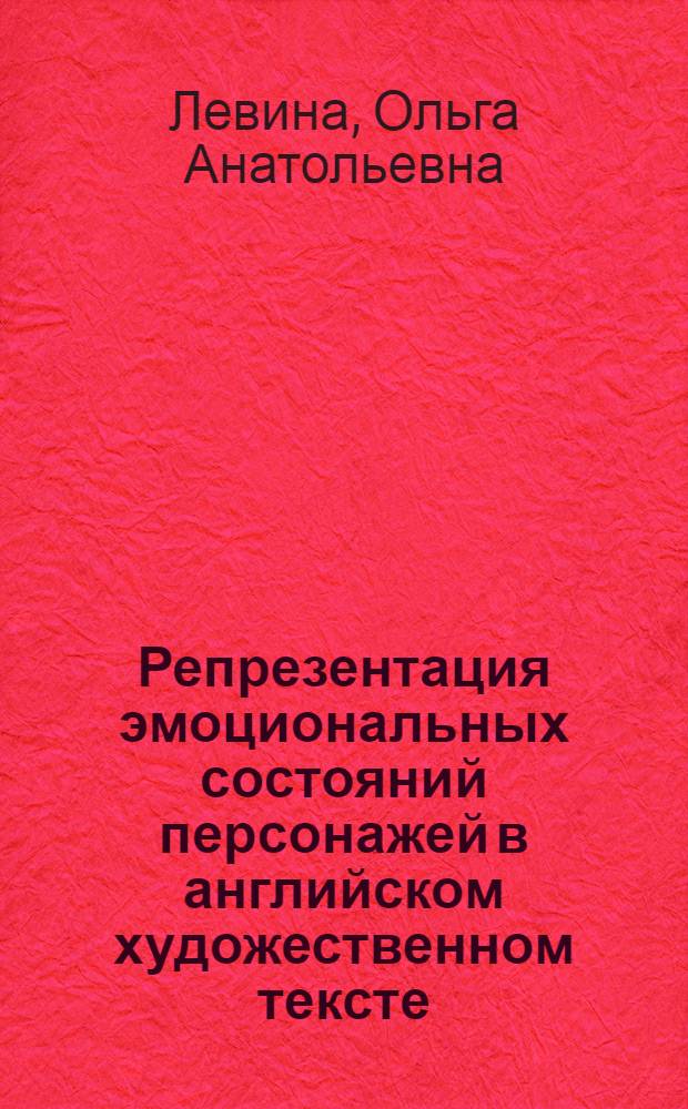 Репрезентация эмоциональных состояний персонажей в английском художественном тексте (языковые и когнитивные аспекты) : автореферат диссертации на соискание ученой степени к.филол.н. : специальность 10.02.04