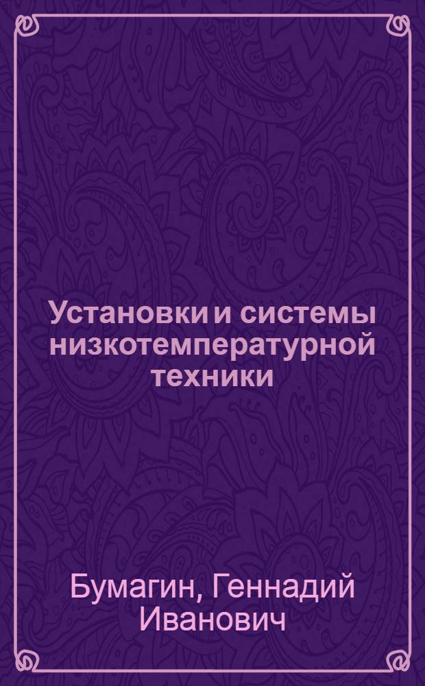 Установки и системы низкотемпературной техники : учебное пособие : для студентов вузов, обучающихся по специальности "Техника и физика низких температур"