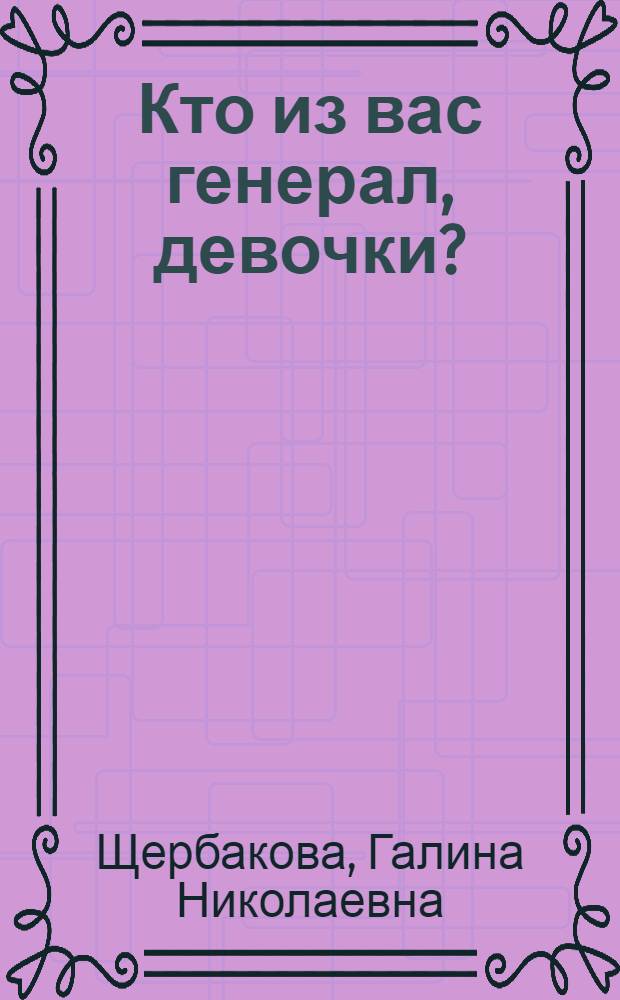 Кто из вас генерал, девочки?; Справа оставался городок / Галина Щербакова