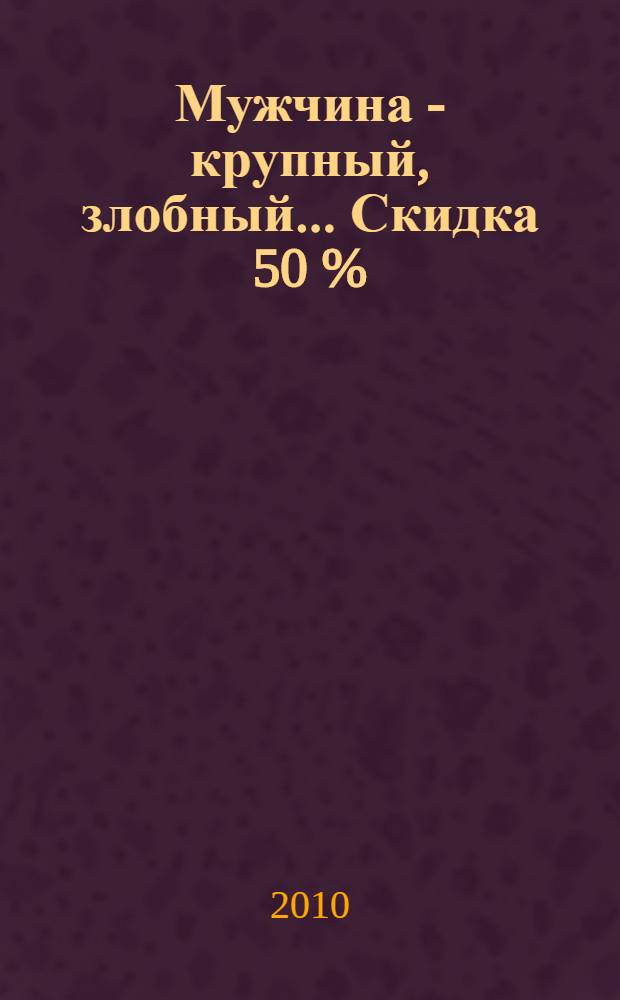 Мужчина - крупный, злобный... Скидка 50 % : роман