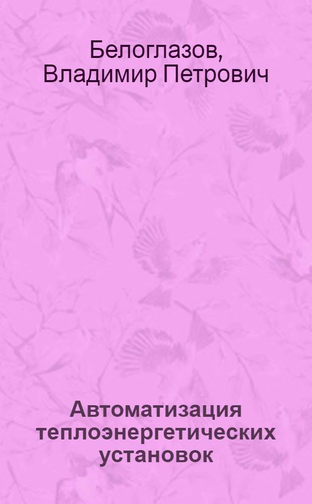 Автоматизация теплоэнергетических установок : конспект лекций : для студентов дневной, дистанционной и заочной форм обучения по специальностям 140101 "Тепловые электрические станции", 140104 "Промышленная теплоэнергетика", для магистрантов направления 140100.65 "Теплоэнергетика"