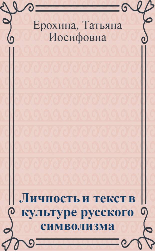 Личность и текст в культуре русского символизма : монография