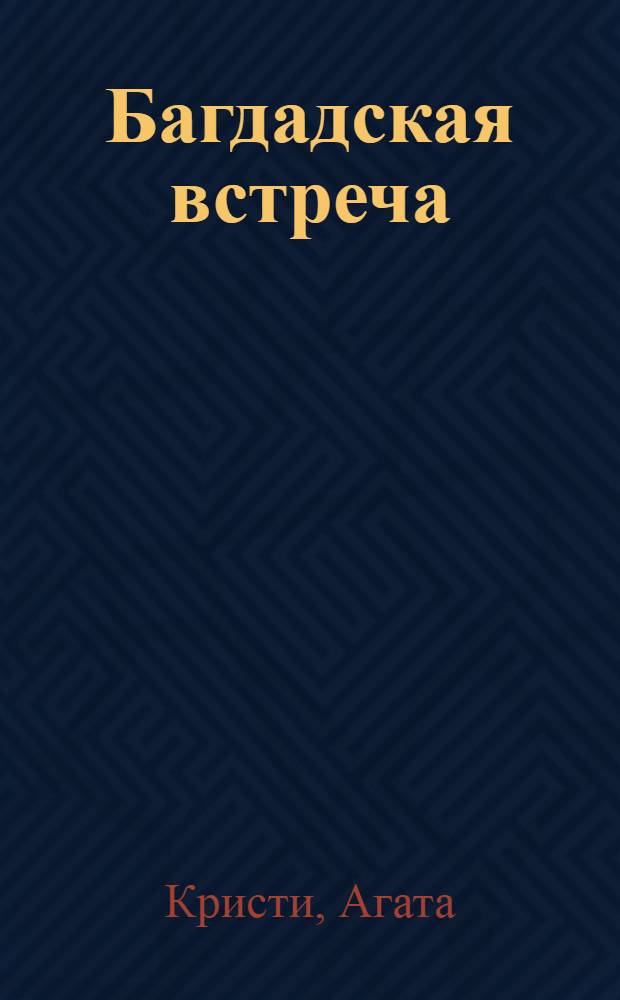 Багдадская встреча; Скрюченный домишко: детективные романы: перевод с английского / Агата Кристи