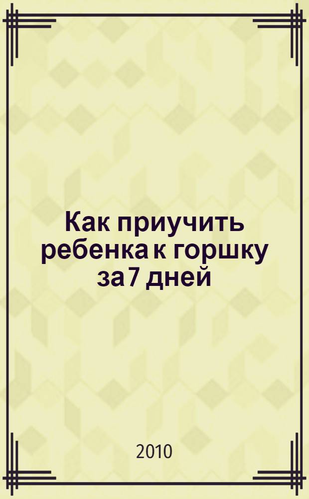 Как приучить ребенка к горшку за 7 дней : подробное руководство