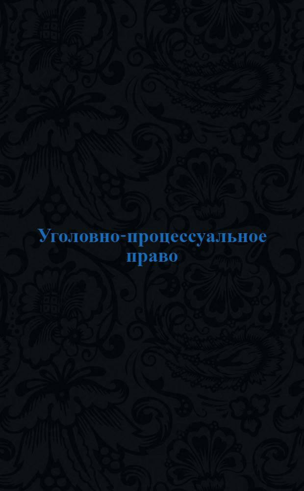 Уголовно-процессуальное право : электронный учебно-методический комплекс по дисциплине