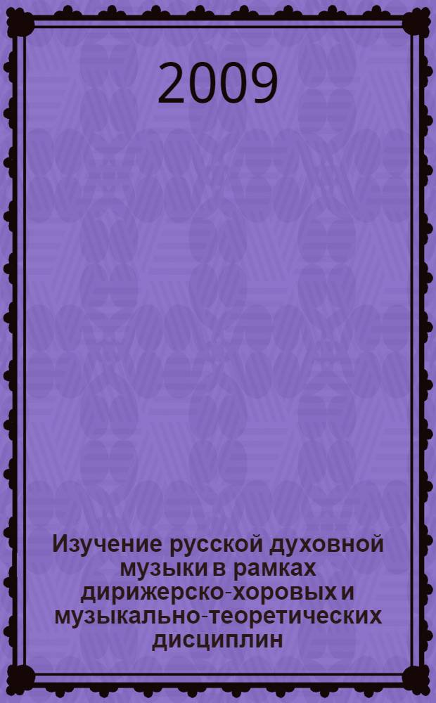Изучение русской духовной музыки в рамках дирижерско-хоровых и музыкально-теоретических дисциплин: Ч. 1: учебное пособие