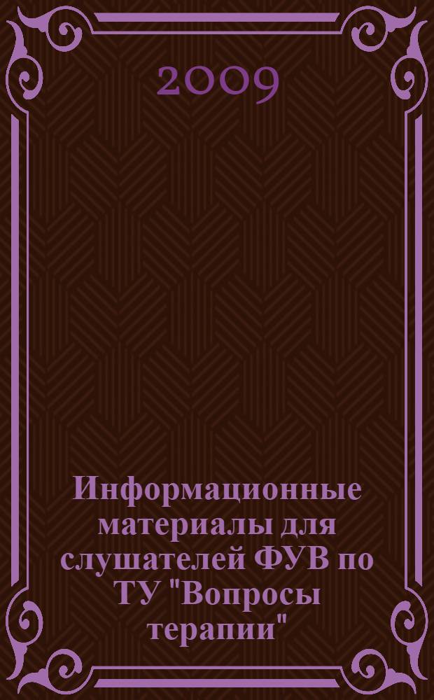 Информационные материалы для слушателей ФУВ по ТУ "Вопросы терапии" : для самостоятельной внеаудиторной работы по ТУ "Вопросы терапии" для участковых терапевтов по национальной программе "Здоровье"