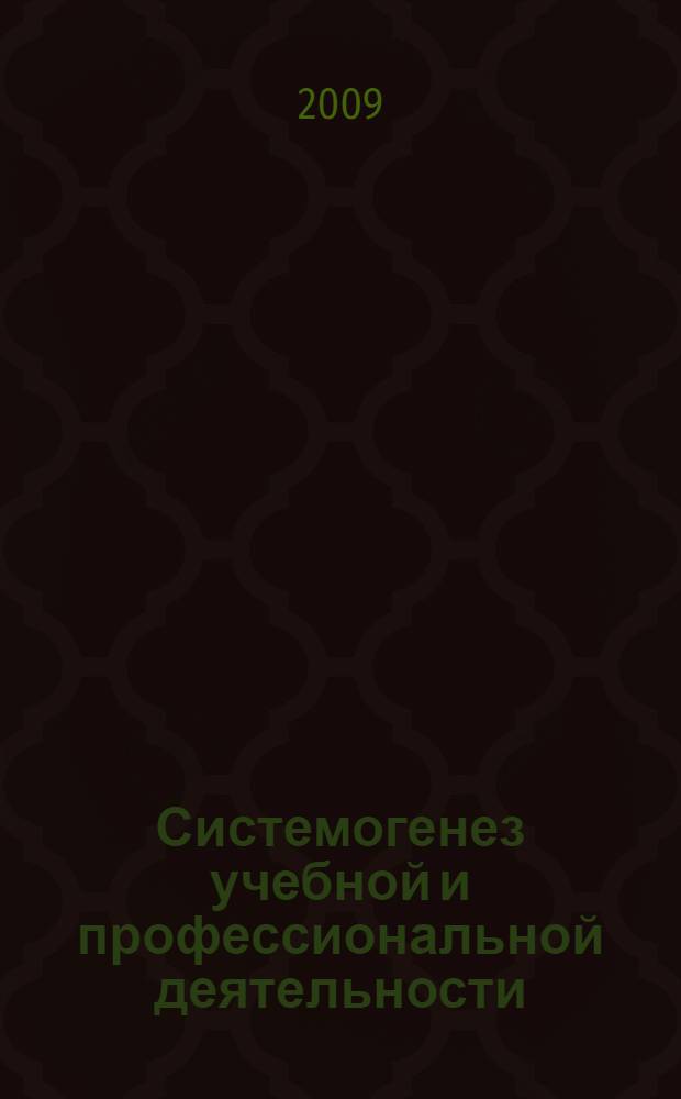 Системогенез учебной и профессиональной деятельности : сборник научных трудов IV Всероссийской научно-практической конференции, посвященной 70-летию В. Д. Шадрикова, 24-25 ноября 2009 года