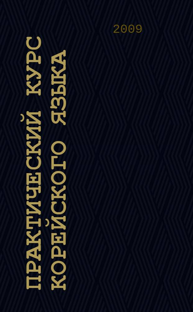 Практический курс корейского языка : сборник текстов по географии, истории и культуре Кореи : (для студентов 4-5 курсов) : учебно-методическое пособие для студентов специальности 050300 "Филологическое образование" (корейский язык), 030800.62 "Востоковедение, африканистика" (корейский язык) вузов региона