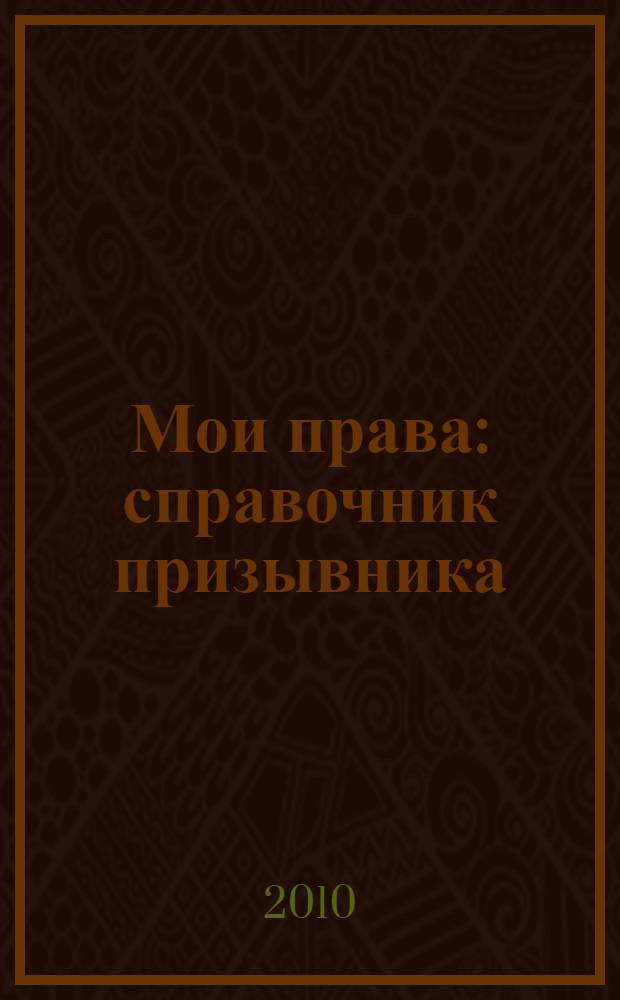 Мои права : справочник призывника : я иду служить Родине : для учащихся 9-11 классов общеобразовательных средних школ, средних специальных учебных заведений