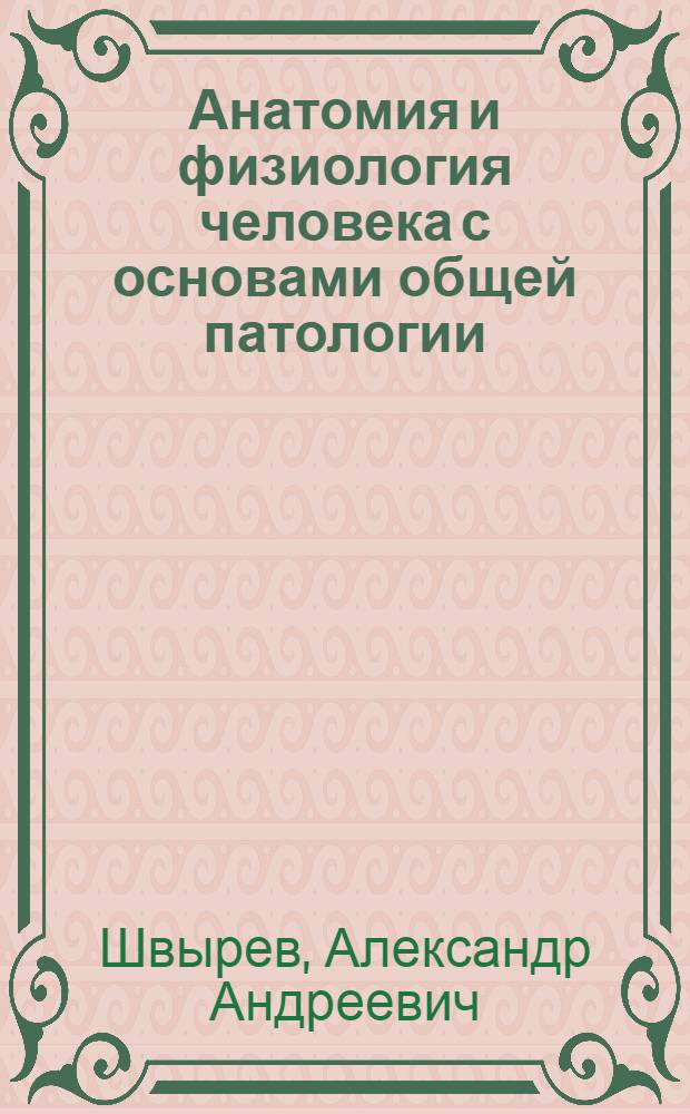 Анатомия и физиология человека с основами общей патологии : учебное пособие для студентов образовательных учреждений среднего профессионального образования, обучающихся в медицинских училищах и колледжах