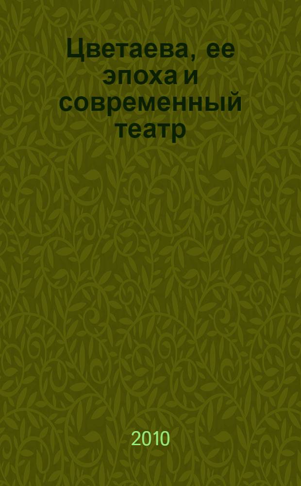 Цветаева, ее эпоха и современный театр : сборник статей по материалам конференции к 115-летию со дня рождения поэта