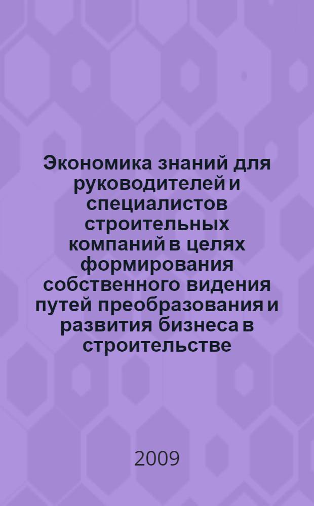 Экономика знаний для руководителей и специалистов строительных компаний в целях формирования собственного видения путей преобразования и развития бизнеса в строительстве : материалы конференции