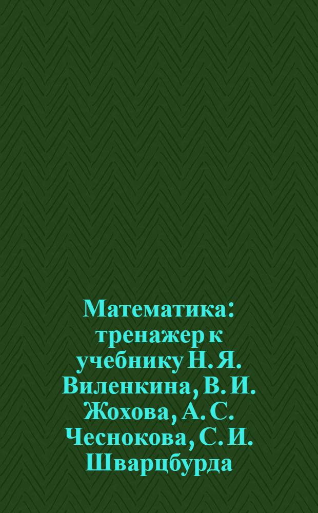 Математика : тренажер к учебнику Н. Я. Виленкина, В. И. Жохова, А. С. Чеснокова, С. И. Шварцбурда : 6 класс