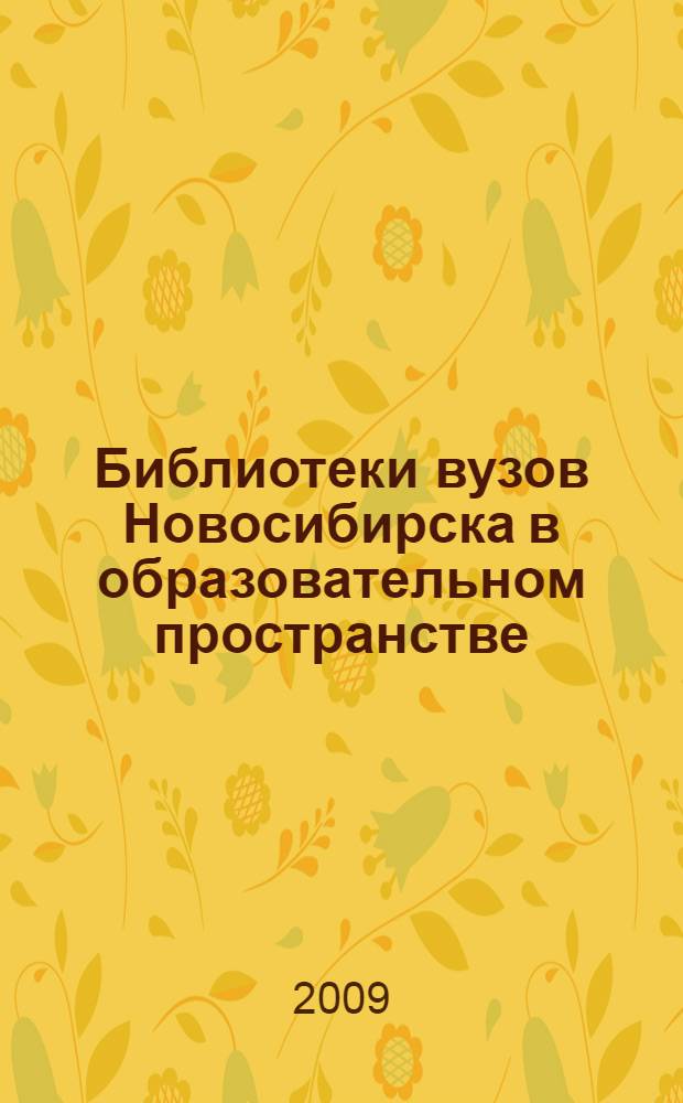 Библиотеки вузов Новосибирска в образовательном пространстве : доклады участников межрегиональной научно-практической конференции, (Новосибирск, 19-20 ноября 2008 г.)