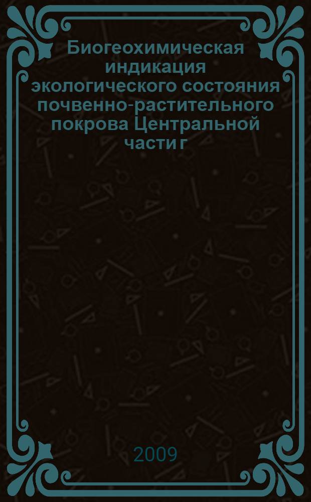 Биогеохимическая индикация экологического состояния почвенно-растительного покрова Центральной части г. Архангельска : монография