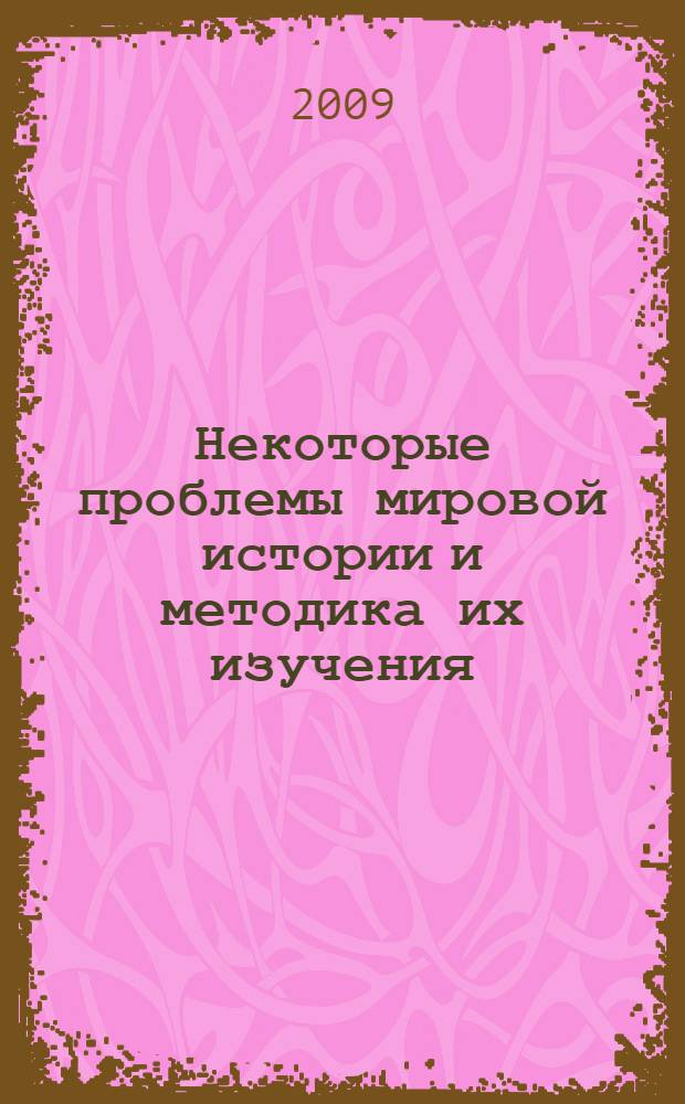Некоторые проблемы мировой истории и методика их изучения : сборник научных и учебно-методических работ Кафедры всеобщей истории и теологии