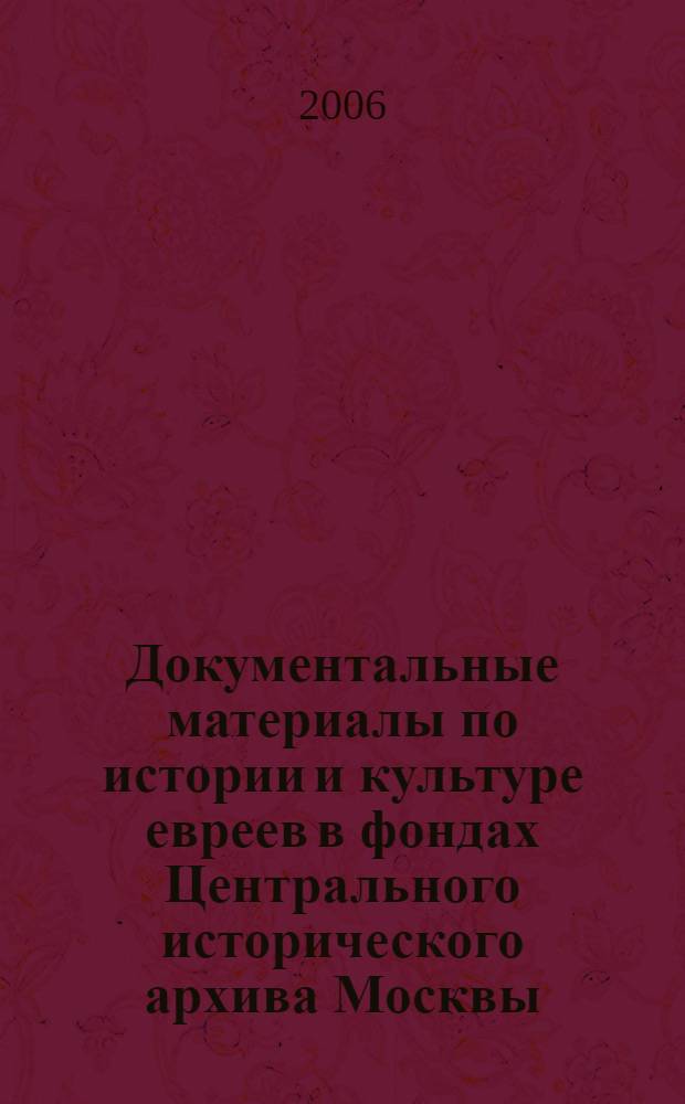 Документальные материалы по истории и культуре евреев в фондах Центрального исторического архива Москвы : путеводитель
